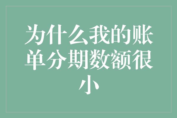 为什么我的账单分期数额很小