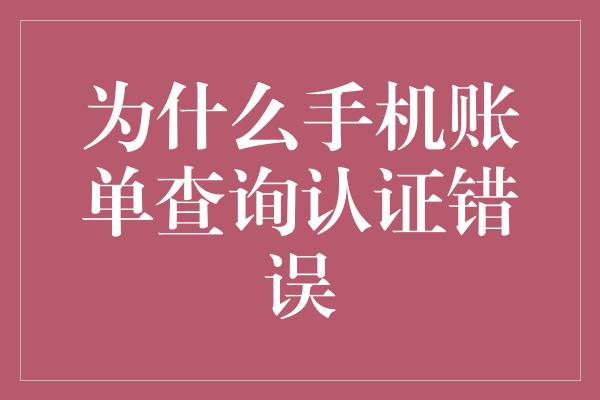 为什么手机账单查询认证错误