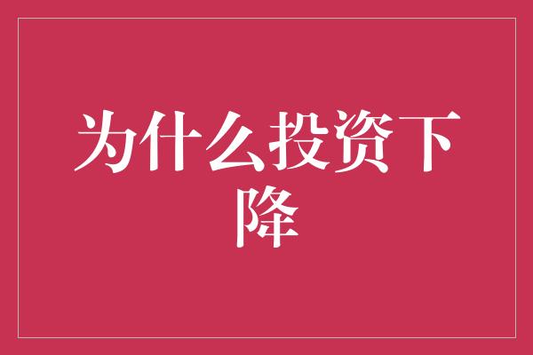 为什么投资下降