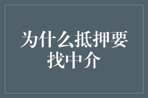 为什么抵押要找中介