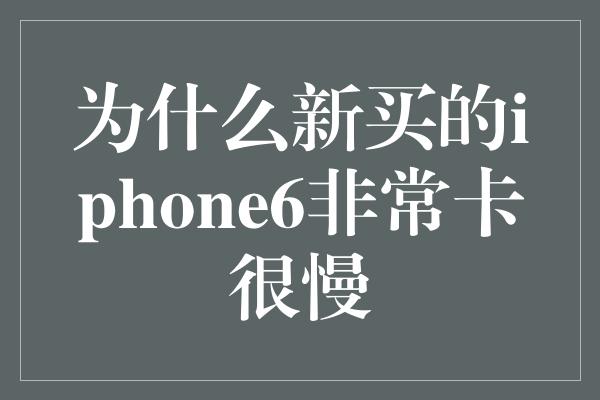 为什么新买的iphone6非常卡很慢