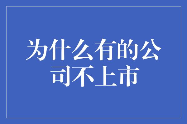 为什么有的公司不上市