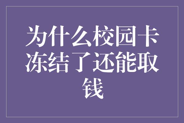 为什么校园卡冻结了还能取钱