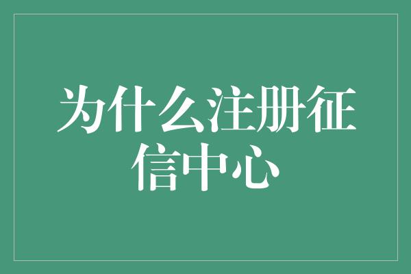 为什么注册征信中心