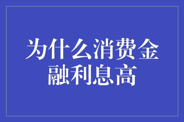 为什么消费金融利息高