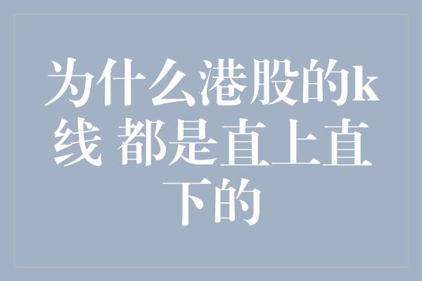 为什么港股的k线 都是直上直下的