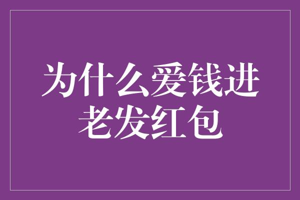 为什么爱钱进老发红包