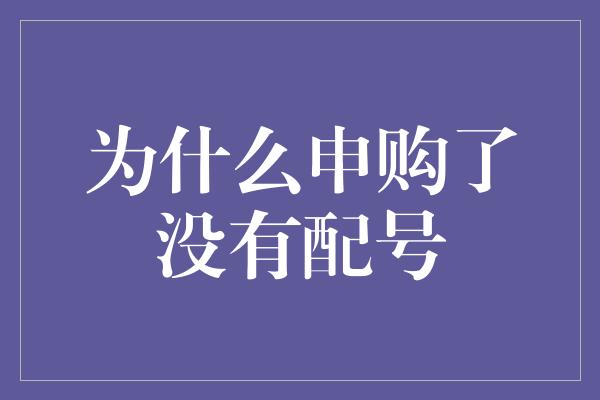 为什么申购了没有配号