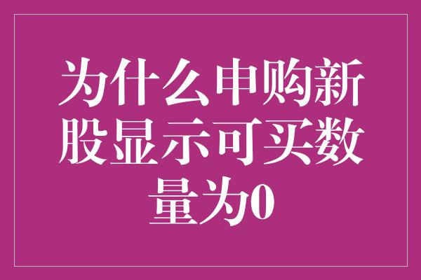 为什么申购新股显示可买数量为0