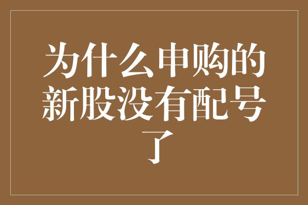 为什么申购的新股没有配号了