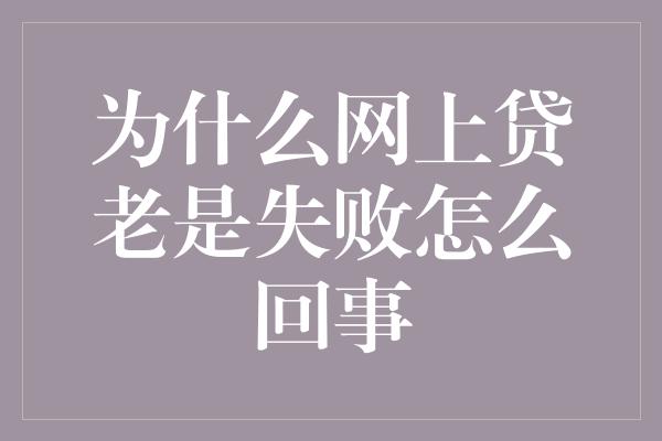 为什么网上贷老是失败怎么回事