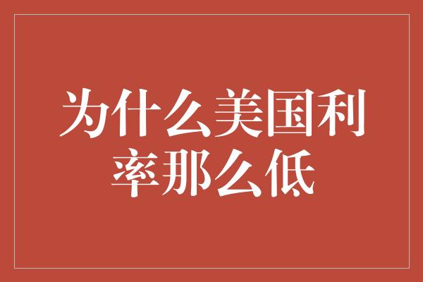 为什么美国利率那么低