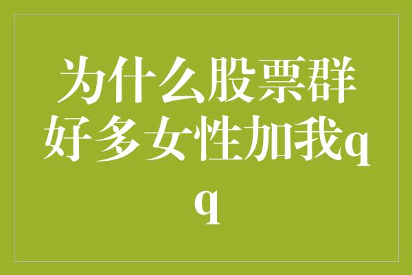 为什么股票群好多女性加我qq