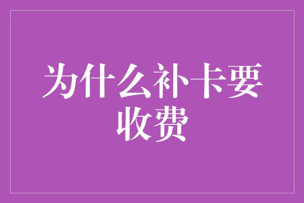 为什么补卡要收费