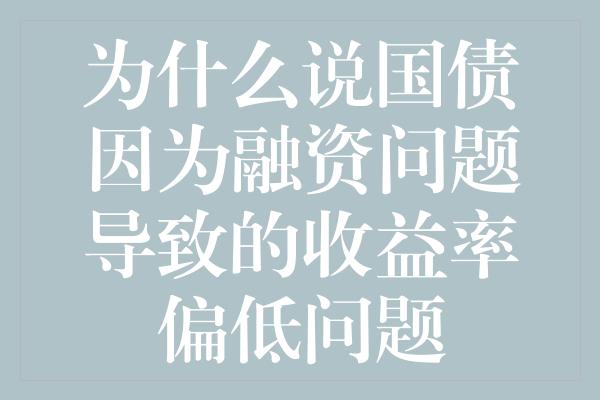 为什么说国债因为融资问题导致的收益率偏低问题