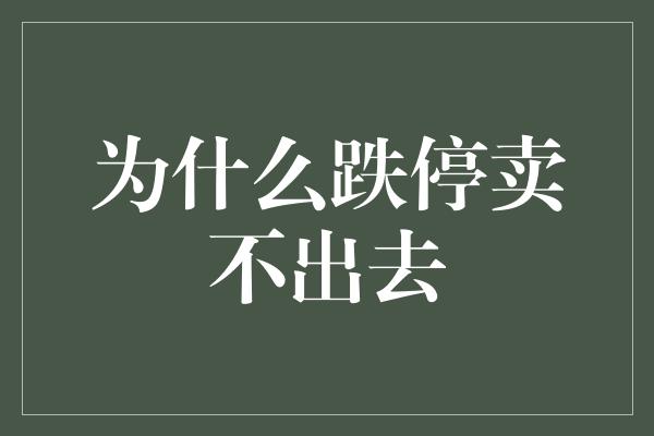 为什么跌停卖不出去