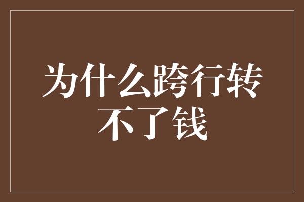 为什么跨行转不了钱