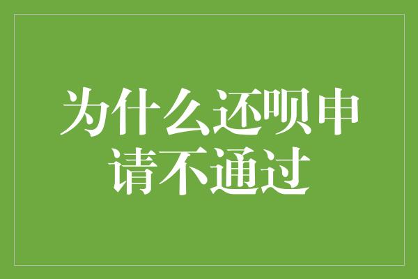 为什么还呗申请不通过