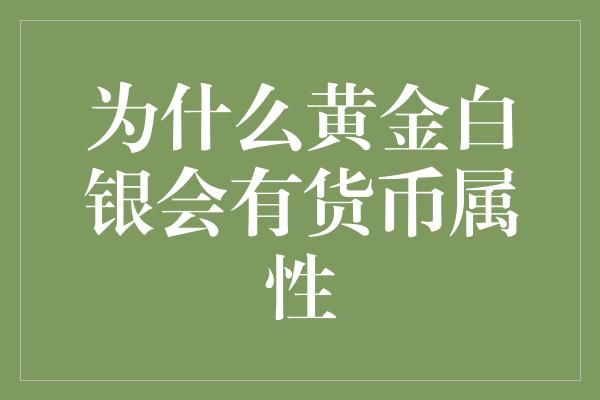 为什么黄金白银会有货币属性