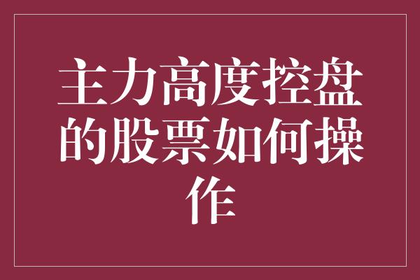 主力高度控盘的股票如何操作