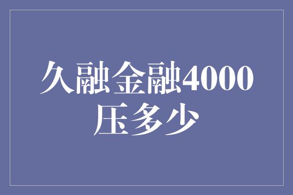 久融金融4000压多少