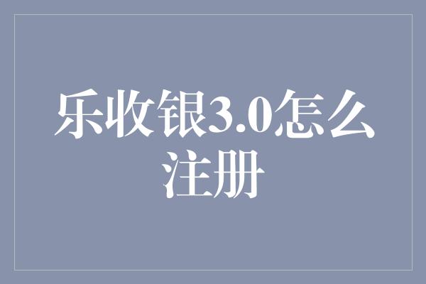 乐收银3.0怎么注册