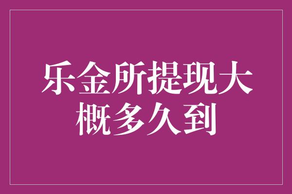 乐金所提现大概多久到