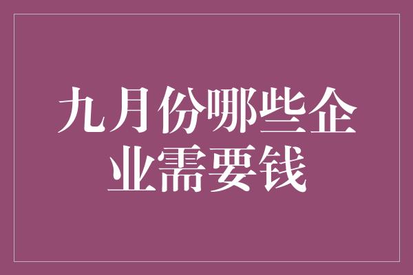 九月份哪些企业需要钱