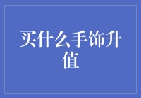 买啥手饰能升值？金光闪闪还是泡沫一堆？