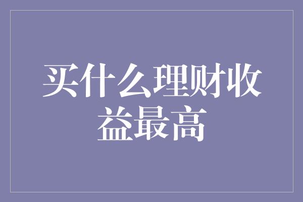 买什么理财收益最高