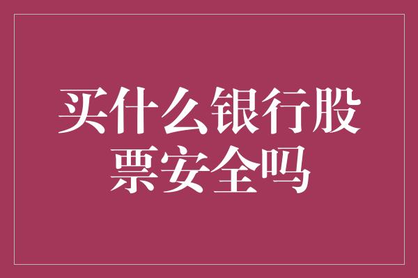 买什么银行股票安全吗