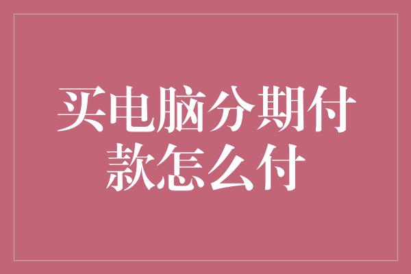 买电脑分期付款怎么付