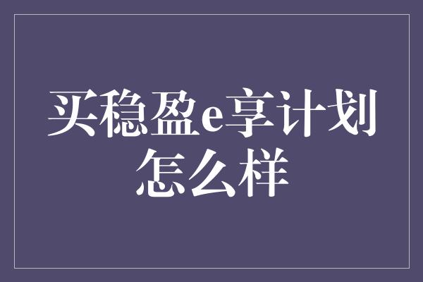 买稳盈e享计划怎么样