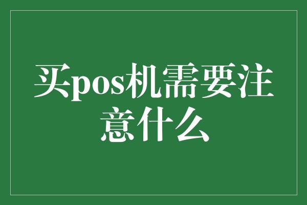 买pos机需要注意什么