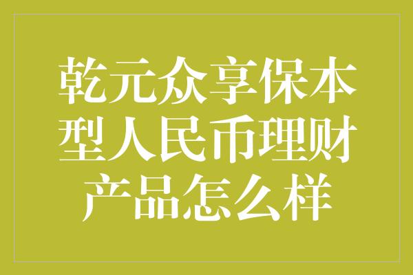 乾元众享保本型人民币理财产品怎么样