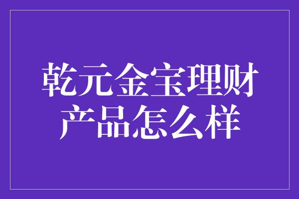 乾元金宝理财产品怎么样