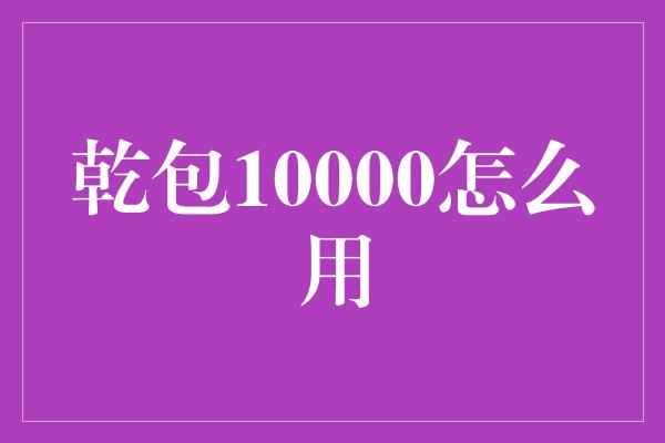 乾包10000怎么用