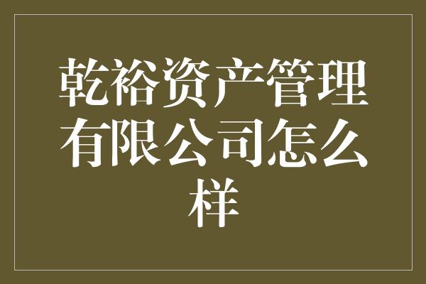 乾裕资产管理有限公司怎么样