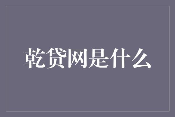 乾贷网是什么