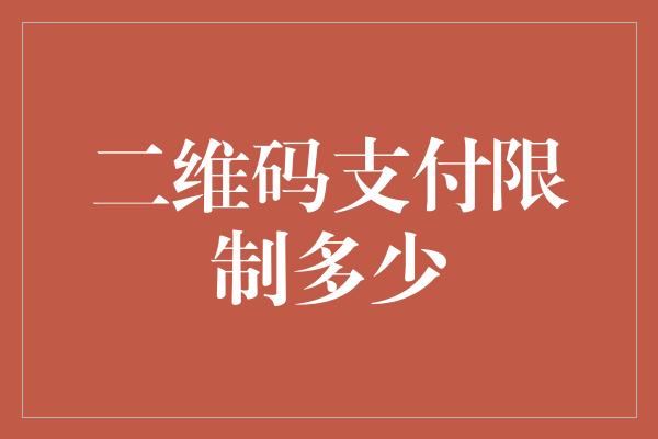 二维码支付限制多少