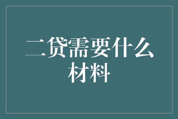 二贷需要什么材料