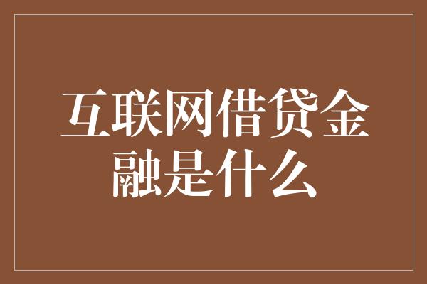 互联网借贷金融是什么