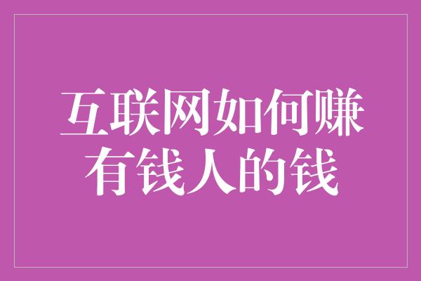 互联网如何赚有钱人的钱