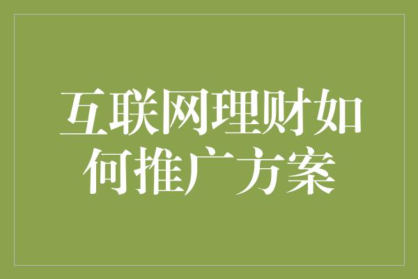 互联网理财如何推广方案