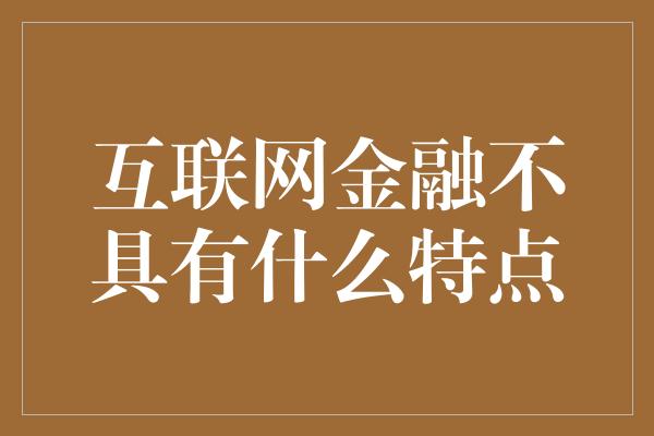 互联网金融不具有什么特点