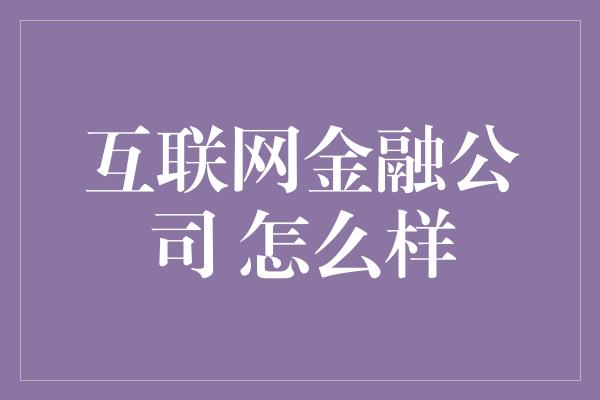 互联网金融公司 怎么样