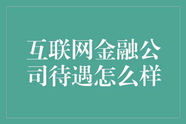 互联网金融公司待遇怎么样