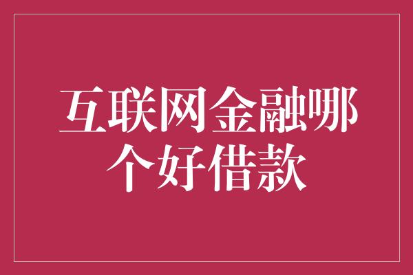 互联网金融哪个好借款