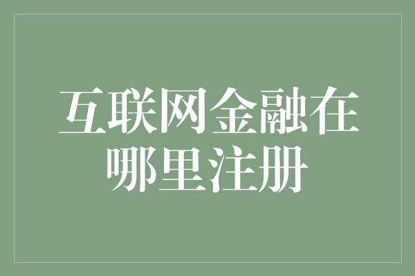 互联网金融在哪里注册