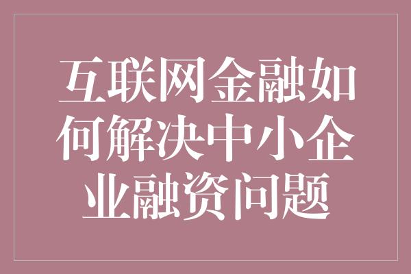 互联网金融如何解决中小企业融资问题